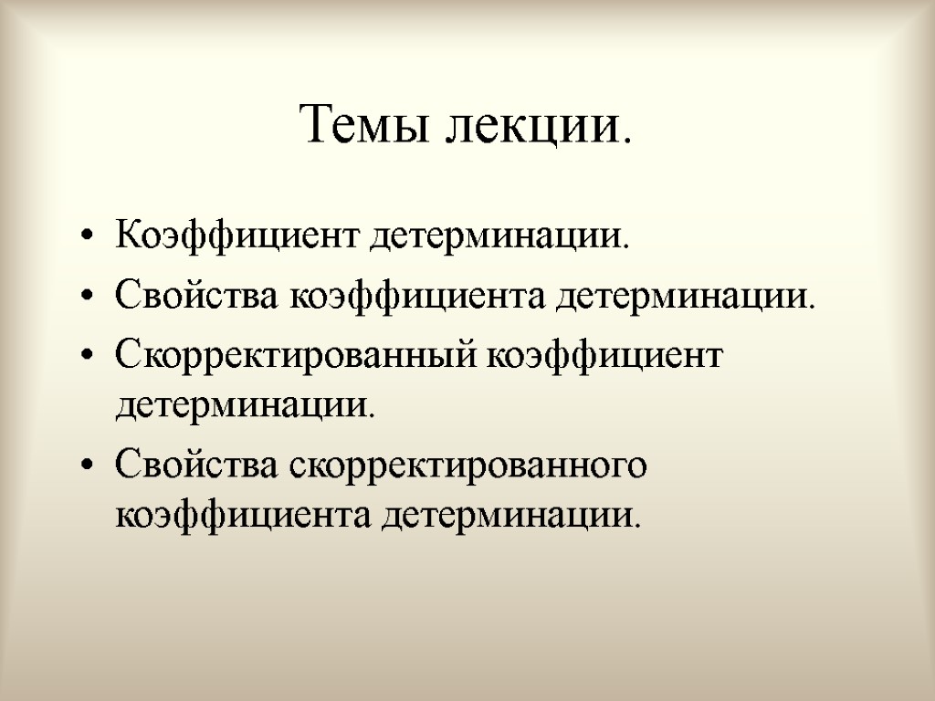 Темы лекции. Коэффициент детерминации. Свойства коэффициента детерминации. Скорректированный коэффициент детерминации. Свойства скорректированного коэффициента детерминации.